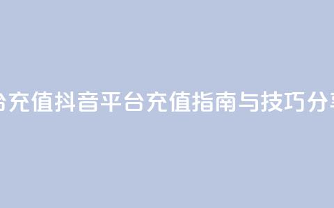 抖音平台充值 - 抖音平台充值指南与技巧分享！  第1张