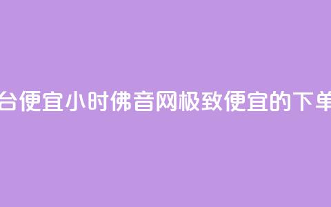 24小时fouyin下单平台便宜 - 24小时佛音网：极致便宜的下单平台!  第1张