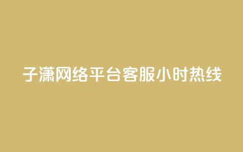 子潇网络平台客服24小时热线,Ks作品点赞 - 卡盟平台qq业务 南荷网络24小时在线下单平台优惠  第1张