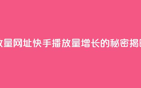 快手播放量网址(快手播放量增长的秘密揭晓)  第1张