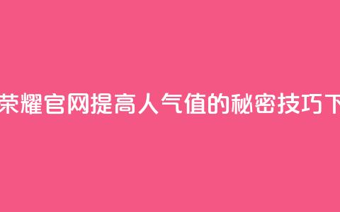 王者荣耀官网提高人气值的秘密技巧  第1张