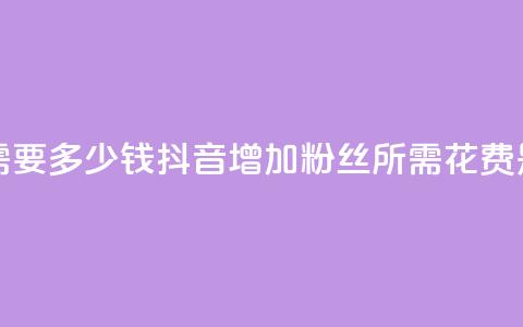 抖音涨100粉丝需要多少钱 - 抖音增加100粉丝所需花费是多少？!  第1张