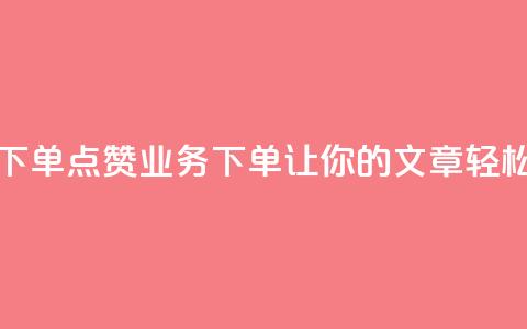 评论点赞业务下单(点赞业务下单：让你的文章轻松获得赞！)  第1张