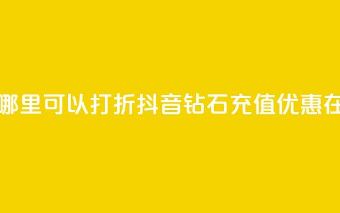 抖音钻石充值哪里可以打折(抖音钻石充值优惠在哪购买)  第1张
