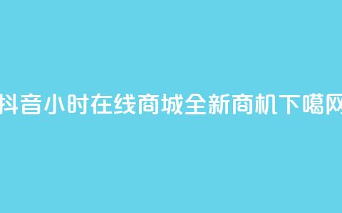 抖音24小时在线商城全新商机  第1张
