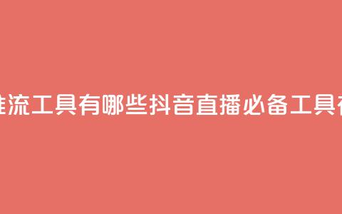 抖音推流工具有哪些(抖音直播必备工具有哪些)  第1张