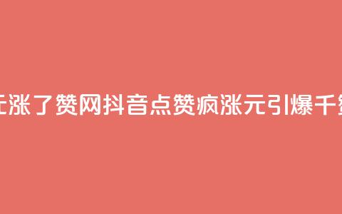 抖音1元涨了1000赞网(抖音点赞疯涨：1元引爆千赞赛场)  第1张