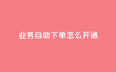 qq业务自助下单怎么开通 - 如何启用qq业务自助下单功能!  第1张