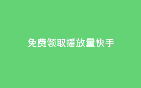 免费领取播放量快手 - 轻松获取海量快手播放量的免费秘籍~  第1张