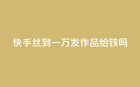 快手丝到一万发作品给钱吗 - 免费快手帐号100个  第1张