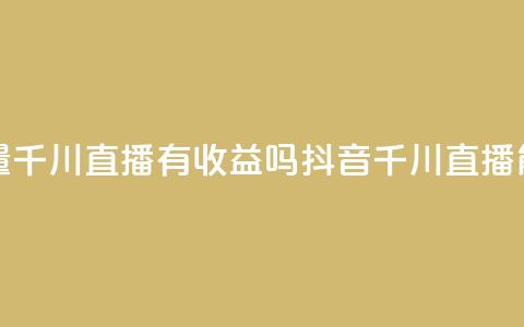 抖音巨量千川直播有收益吗(抖音千川直播能否盈利)  第1张