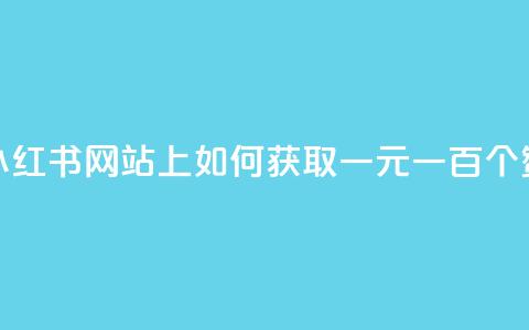 小红书网站上如何获取一元一百个赞？  第1张