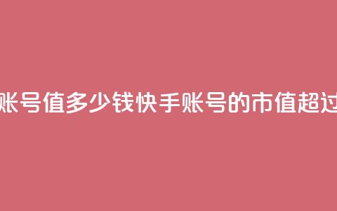 1000多万的快手账号值多少钱(快手账号的市值超过千万)  第1张