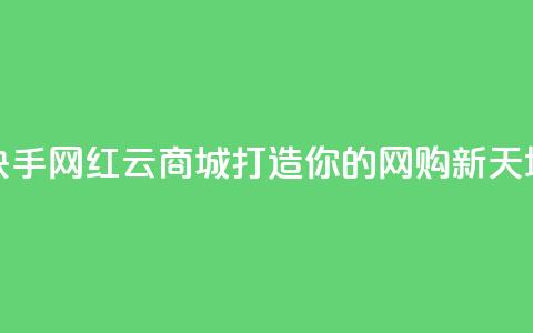快手网红云商城打造你的网购新天地  第1张