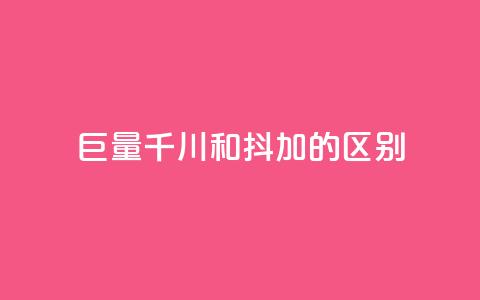 巨量千川和抖加的区别 - 巨量千川与抖加的主要区别解析！  第1张