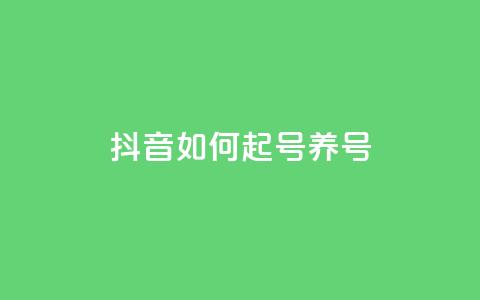 抖音如何起号养号 - 怎样在抖音开号并有效经营？。  第1张