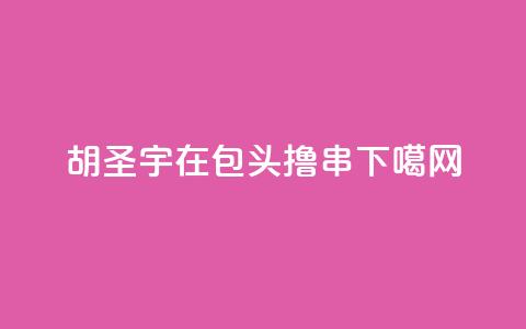 胡圣宇：在包头撸串  第1张