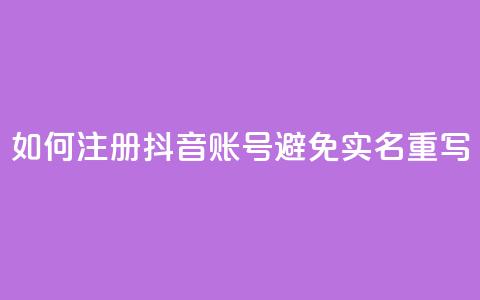 如何注册抖音账号避免实名重写  第1张