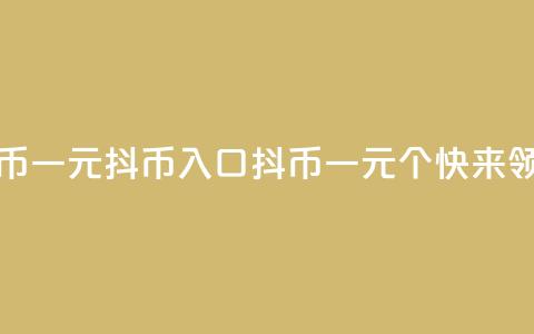 抖币一元10抖币入口(抖币一元10个，快来领取！)  第1张
