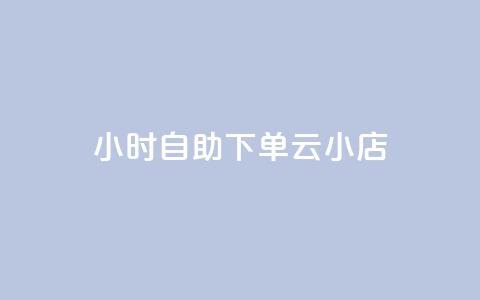 24小时自助下单云小店 - 全天候自助下单云小店服务上线!  第1张