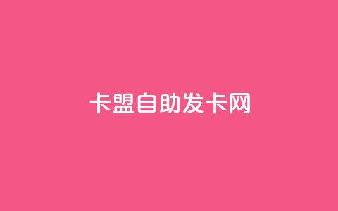 卡盟自助发卡网 - 自助发卡网——卡盟平台优势详解！  第1张