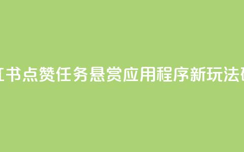 小红书点赞任务悬赏应用程序：新玩法研究  第1张