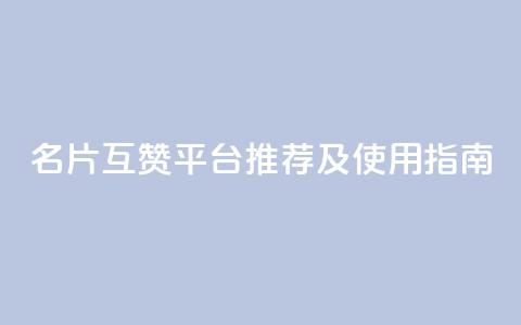 QQ名片互赞平台推荐及使用指南  第1张