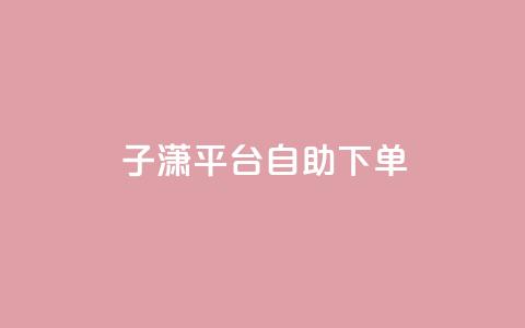 子潇平台自助下单,帝王卡盟 - 小红书刷播放 qq空间点赞 购买网站DNS商城  第1张