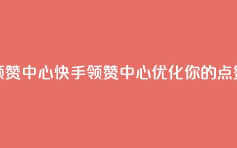 快手领赞中心(快手领赞中心：优化你的点赞策略)  第1张