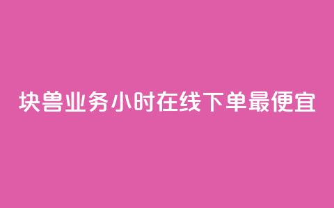 块兽业务24小时在线下单最便宜 - 最便宜的24小时在线下单块兽业务~  第1张