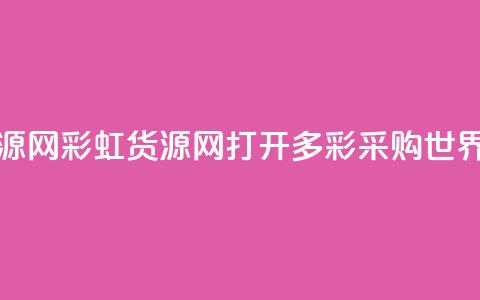 彩虹货源网 - 彩虹货源网：打开多彩采购世界！  第1张