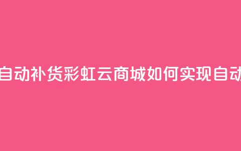 彩虹云商城怎么自动补货 - 彩虹云商城如何实现自动补货功能!  第1张