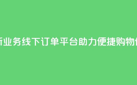 全新KS业务线下订单平台助力便捷购物体验  第1张