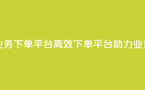 ks业务下单平台(高效下单平台助力ks业务)  第1张