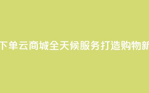 轻松下单qq云商城全天候服务打造购物新体验  第1张