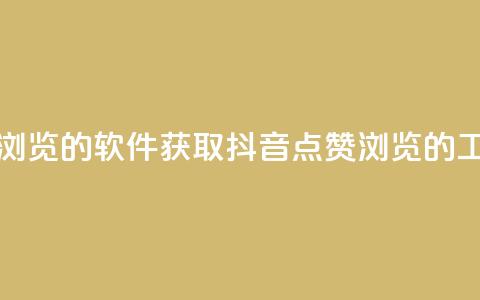 抖音点赞浏览的软件 - 获取抖音点赞浏览的工具~  第1张