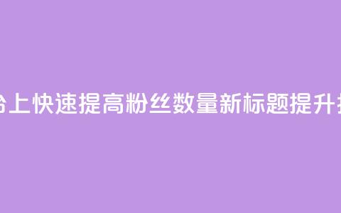 原标题：如何在抖音平台上快速提高粉丝数量？新标题：提升抖音粉丝量的秘诀分享  第1张