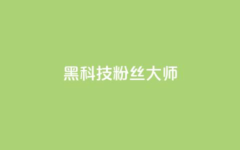 黑科技粉丝大师 - 神奇粉丝大师带你领略黑科技的魅力！  第1张