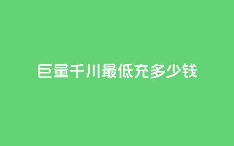 巨量千川最低充多少钱 - 千川巨量最低充值金额是多少!  第1张