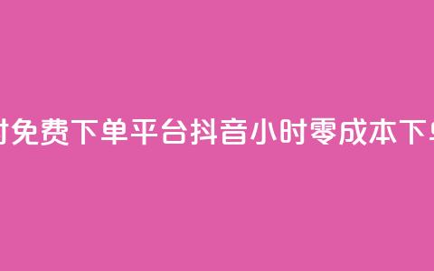 抖音24小时免费下单平台(抖音24小时零成本下单)  第1张