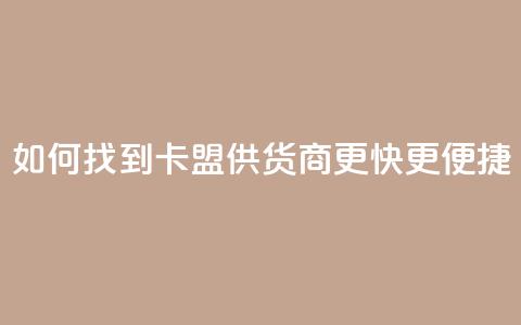 如何找到卡盟供货商更快更便捷 第1张 如何找到卡盟供货商更快更便捷 第1张