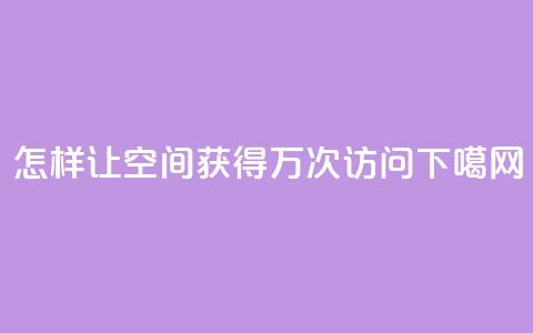 怎样让QQ空间获得10万次访问  第1张