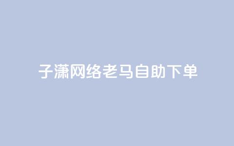 子潇网络老马自助下单,拼多多小号自助购买平台 - qq空间相册浏览记录怎么计算 快手免费福利点赞自助平台  第1张