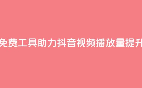 免费工具助力抖音视频播放量提升  第1张