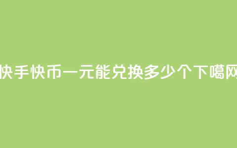 快手快币一元能兑换多少个  第1张