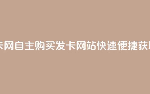自助下单发卡网 - 自主购买发卡网站快速便捷获取服务！  第1张