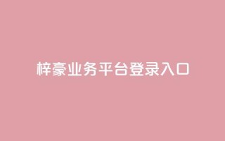 梓豪业务平台登录入口,抖音50点赞购买 - QQ免费千赞 - 快手播放量推送软件