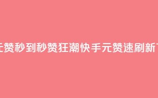 快手1元1000赞秒到 - 秒赞狂潮：快手1元1000赞速刷新!