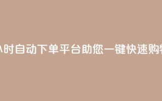24小时自动下单平台助您一键快速购物