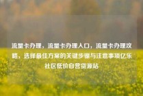 流量卡办理，流量卡办理入口，流量卡办理攻略，选择最佳方案的关键步骤与注意事项亿乐社区低价自营货源站